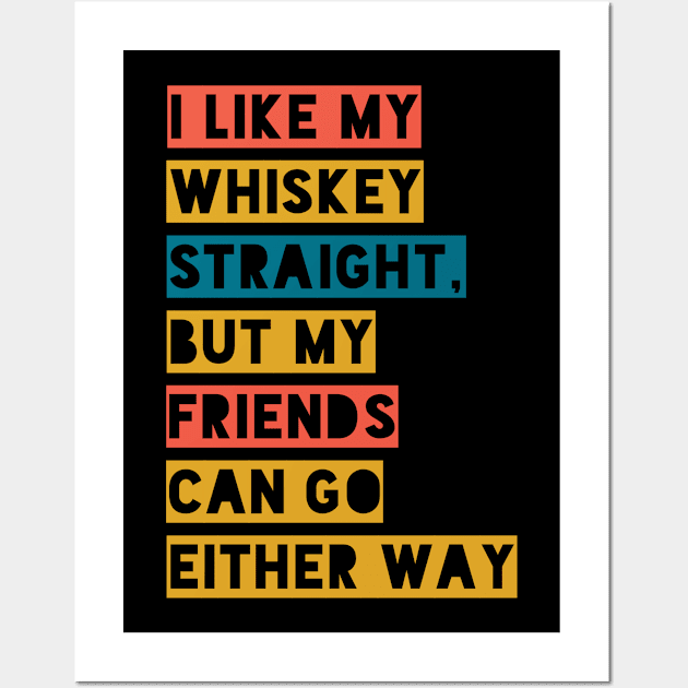 I LIKE WHISKY STRAIGHT,BUT MY FRIENDS CAN GO EITHER WAY Wall Art by Boga